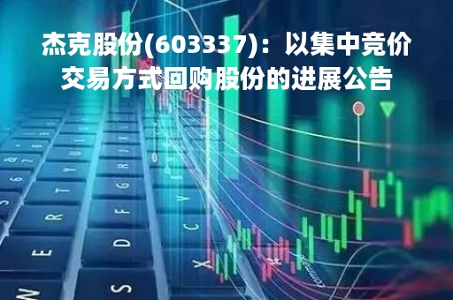 杰克股份(603337)：以集中竞价交易方式回购股份的进展公告