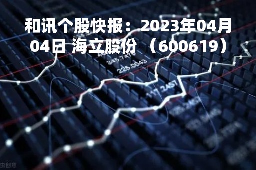 和讯个股快报：2023年04月04日 海立股份 （600619），该股股价成功突破年线压力位