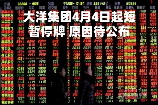 大洋集团4月4日起短暂停牌 原因待公布