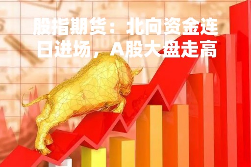 股指期货：北向资金连日进场，A股大盘走高