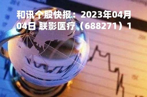 和讯个股快报：2023年04月04日 联影医疗（688271）11:29分，股价快速拉升