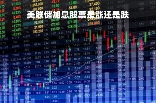 美联储加息股票是涨还是跌「美元加息股市涨是跌」