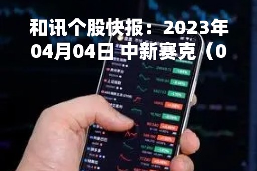 和讯个股快报：2023年04月04日 中新赛克（002912）13:14分，股价快速拉升
