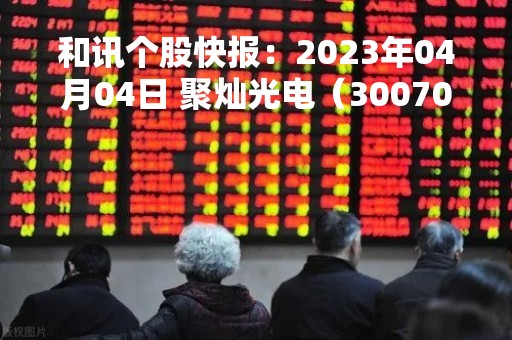和讯个股快报：2023年04月04日 聚灿光电（300708）该股换手率大于8%