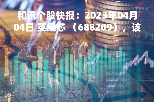 和讯个股快报：2023年04月04日 英集芯 （688209），该股突破长期盘整