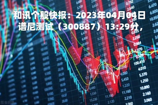 和讯个股快报：2023年04月04日 谱尼测试（300887）13:29分，股价快速拉升