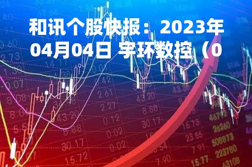 和讯个股快报：2023年04月04日 宇环数控（002903）该股换手率大于8%