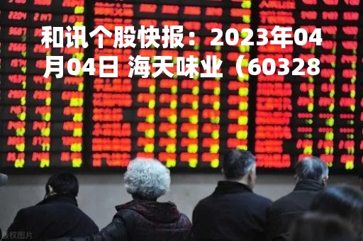 和讯个股快报：2023年04月04日 海天味业（603288）13:55分，股价快速拉升