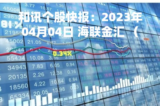 和讯个股快报：2023年04月04日 海联金汇 （002537），该股股价成功突破年线压力位