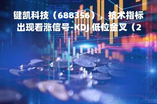 键凯科技（688356），技术指标出现看涨信号-KDJ 低位金叉（2023年04月04日）