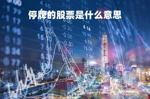 停牌的股票是什么意思「停牌后复牌的股票是涨还是跌」