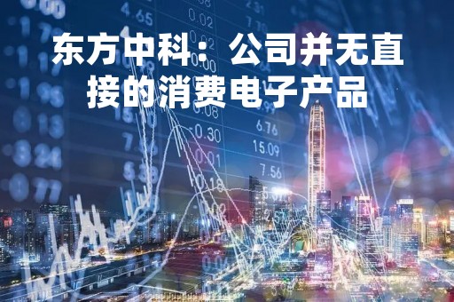 东方中科：公司并无直接的消费电子产品