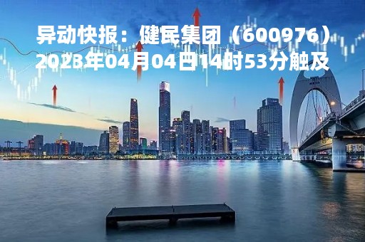 异动快报：健民集团（600976）2023年04月04日14时53分触及涨停板