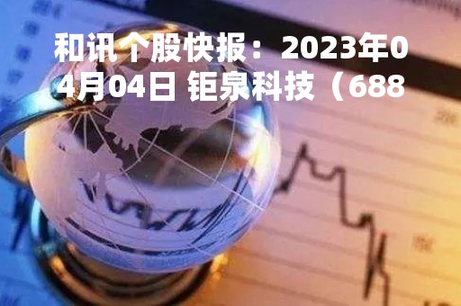 和讯个股快报：2023年04月04日 钜泉科技（688391）该股换手率大于8%