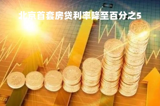 北京首套房贷利率降至百分之5「北京首套房贷款利率折扣」