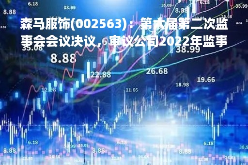 森马服饰(002563)：第六届第二次监事会会议决议，审议公司2022年监事会工作报告等多项议案