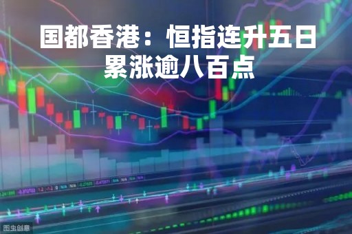 国都香港：恒指连升五日 累涨逾八百点