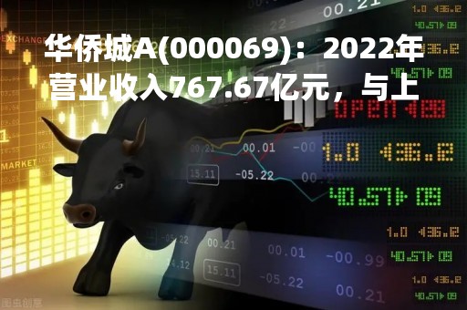 华侨城A(000069)：2022年营业收入767.67亿元，与上期同比减少25.17%