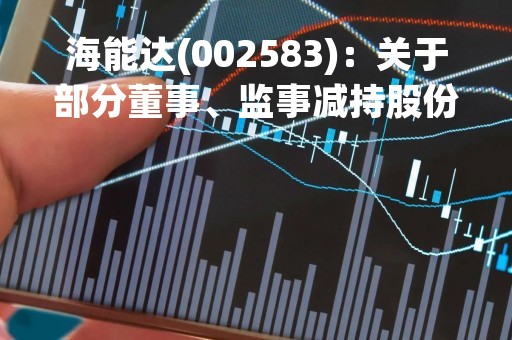 海能达(002583)：关于部分董事、监事减持股份的预披露公告