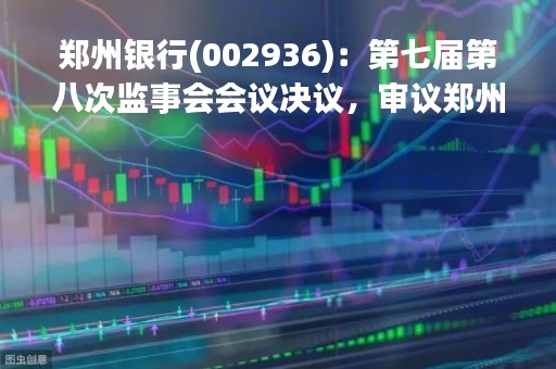 郑州银行(002936)：第七届第八次监事会会议决议，审议郑州银行股份有限公司2022年度监事会工作报告等多项议案