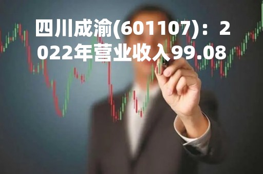 四川成渝(601107)：2022年营业收入99.08亿元，与上期同比增加8.93%