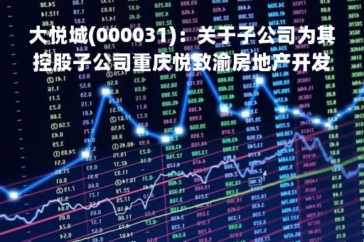 大悦城(000031)：关于子公司为其控股子公司重庆悦致渝房地产开发有限公司提供担保的公告