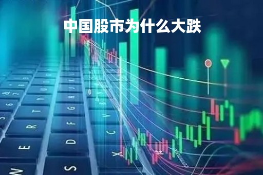 中国股市为什么大跌「中国股市为什么大跌原因」