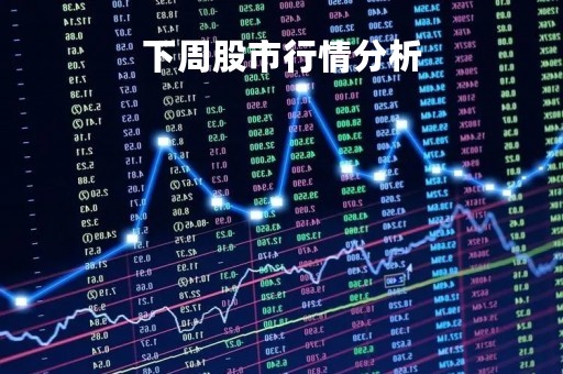 下周股市行情分析「下周股票行情预测」