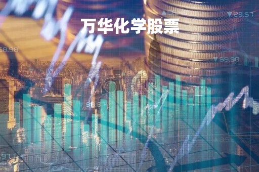 万华化学股票「万华化学股票最新消息」
