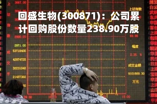 回盛生物(300871)：公司累计回购股份数量238.90万股，已支付资金总额约5002.14万元