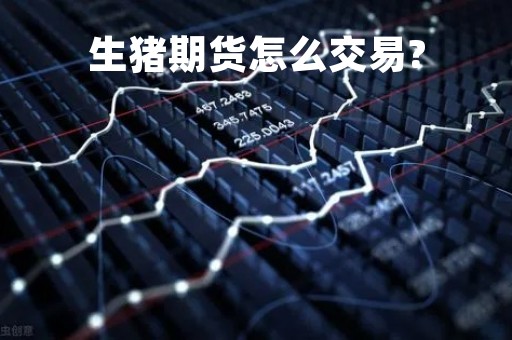 生猪期货怎么交易?