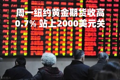 周一纽约黄金期货收高0.7% 站上2000美元关口
