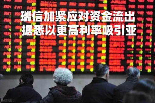 瑞信加紧应对资金流出 据悉以更高利率吸引亚洲财富客户