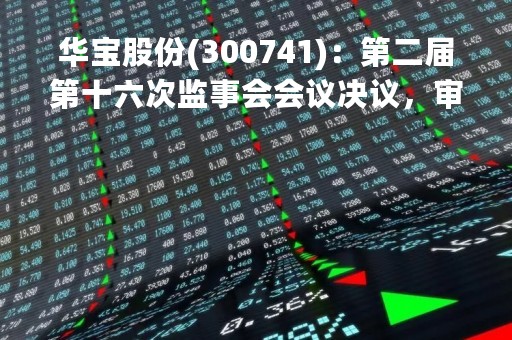 华宝股份(300741)：第二届第十六次监事会会议决议，审议2022年年度报告及其摘要等多项议案