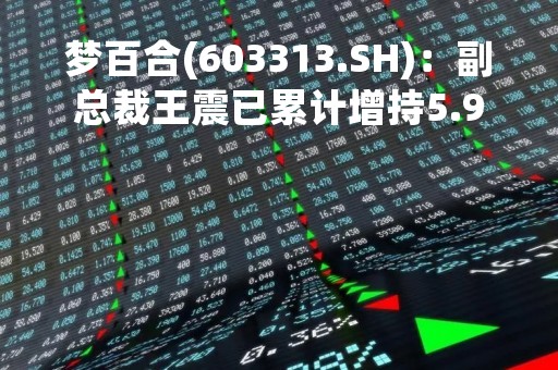 梦百合(603313.SH)：副总裁王震已累计增持5.94万股