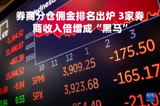 券商分仓佣金排名出炉 3家券商收入倍增成“黑马”