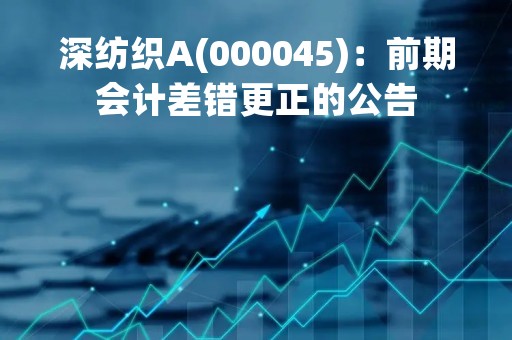 深纺织A(000045)：前期会计差错更正的公告