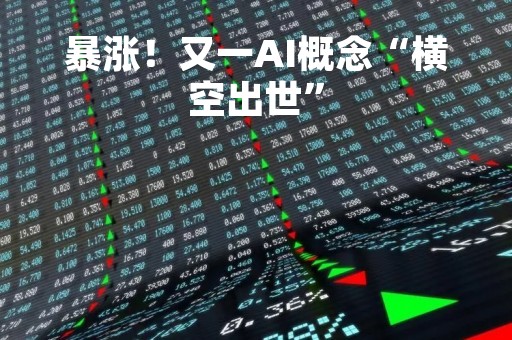 暴涨！又一AI概念“横空出世”