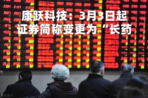 康跃科技：3月3日起证券简称变更为“长药控股”