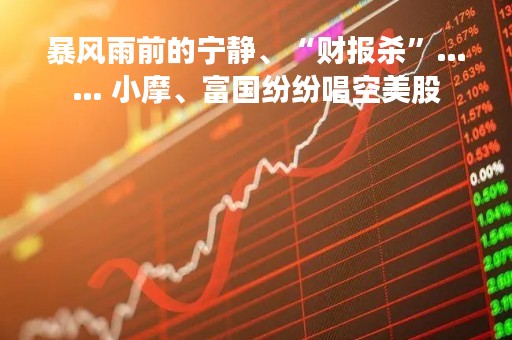 暴风雨前的宁静、“财报杀”…… 小摩、富国纷纷唱空美股