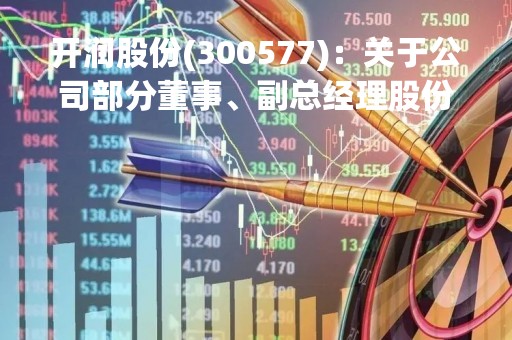 开润股份(300577)：关于公司部分董事、副总经理股份减持计划时间过半的进展公告