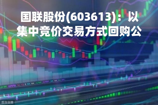 国联股份(603613)：以集中竞价交易方式回购公司股份进展的公告