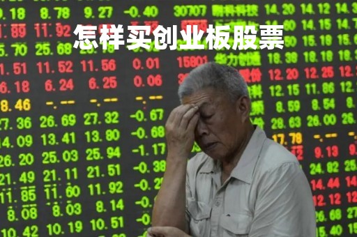 怎样买创业板股票「如何买创业板的股票」