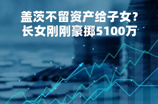 盖茨不留资产给子女？长女刚刚豪掷5100万美元买下纽约顶层公寓