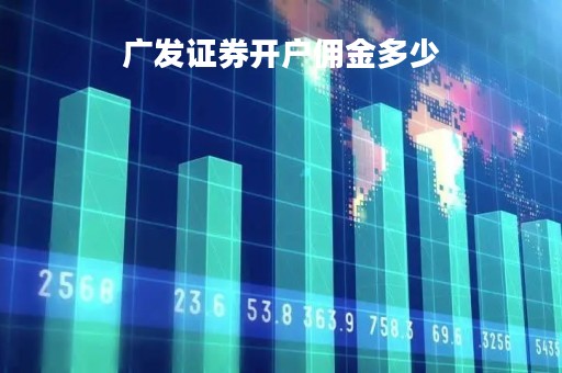 广发证券开户佣金多少「广发证券怎么开户」