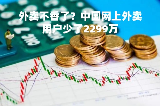 外卖不香了？中国网上外卖用户少了2299万