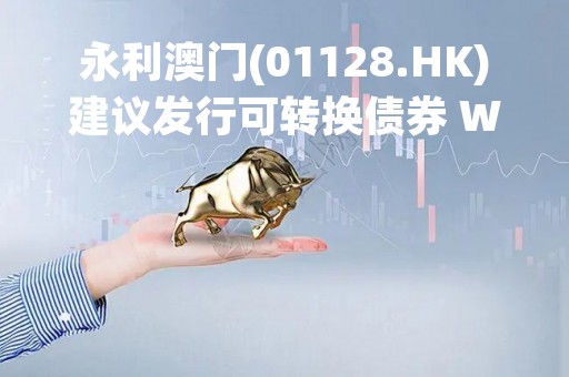 永利澳门(01128.HK)建议发行可转换债券 Wynn Resorts前两个月澳门业务经营收益3.91亿至3.95亿美元