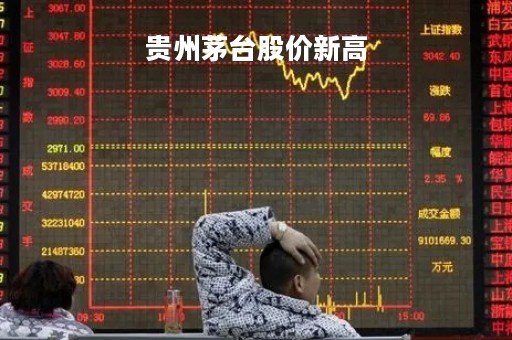 贵州茅台股价新高「贵州茅台股票涨跌」
