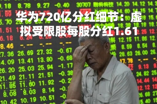 华为720亿分红细节：虚拟受限股每股分红1.61元，奖励期权分红1.14元