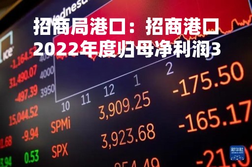 招商局港口：招商港口2022年度归母净利润33.37亿元 同比增长24.26%